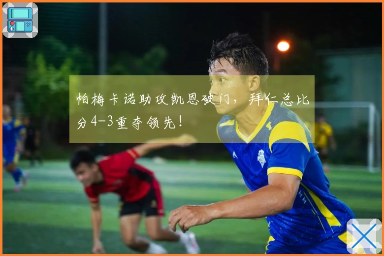 帕梅卡诺助攻凯恩破门，拜仁总比分4-3重夺领先！