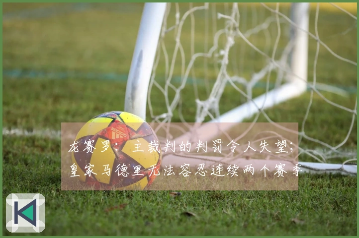 龙赛罗：主裁判的判罚令人失望；皇家马德里无法容忍连续两个赛季止步于八强