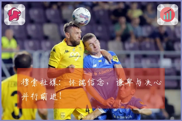 穆索社媒：怀揣信念，谦卑与决心并行前进！