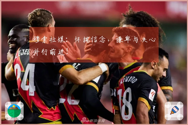 穆索社媒：怀揣信念，谦卑与决心并行前进！