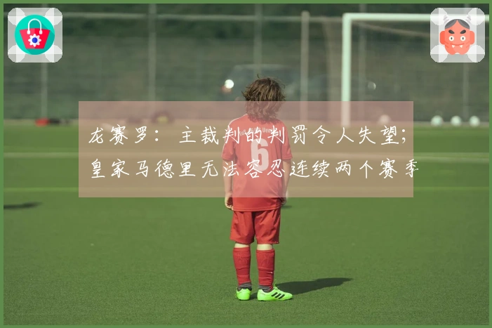 龙赛罗：主裁判的判罚令人失望；皇家马德里无法容忍连续两个赛季止步于八强