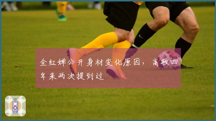 全红婵公开身材变化原因，高敏四年来两次提到过